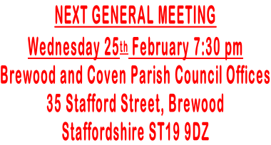 NEXT GENERAL MEETING Wednesday 25th February 7:30 pm  Brewood and Coven Parish Council Offices 35 Stafford Street, Brewood Staffordshire ST19 9DZ