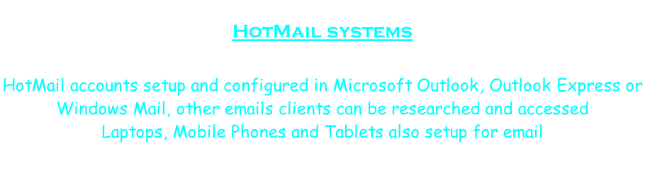 HotMail systems   HotMail accounts setup and configured in Microsoft Outlook, Outlook Express or  Windows Mail, other emails clients can be researched and accessed Laptops, Mobile Phones and Tablets also setup for email